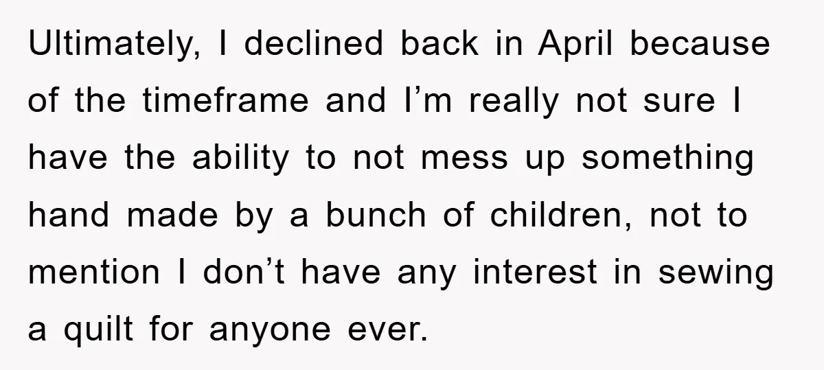 Ultimately, I declined back in April because of the timeframe and I’m really not sure I have the ability to not mess up something hand made by a bunch of...