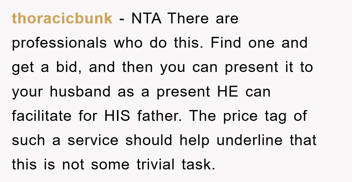 thoracicbunk - NTA There are professionals who do this. Find one and get a bid, and then you can present it to your husband as a present HE can facilitate...