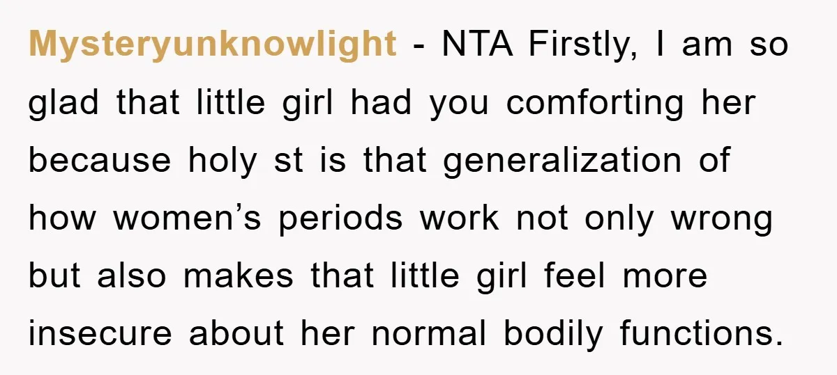 Mysteryunknowlight − NTA Firstly, I am so glad that little girl had you comforting her because holy st is that generalization of how women’s periods work not only wrong but...
