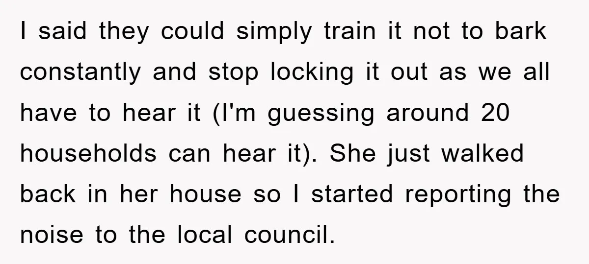 I said they could simply train it not to bark constantly and stop locking it out as we all have to hear it (I'm guessing around 20 households can hear...