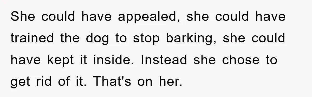 She could have appealed, she could have trained the dog to stop barking, she could have kept it inside. Instead she chose to get rid of it. That's on her.