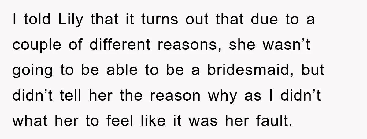 I told Lily that it turns out that due to a couple of different reasons, she wasn’t going to be able to be a bridesmaid, but didn’t tell her the...