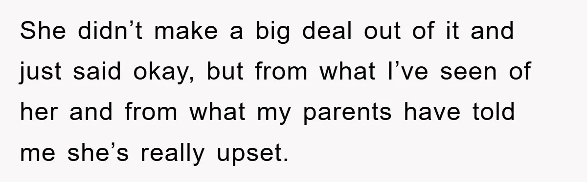 She didn’t make a big deal out of it and just said okay, but from what I’ve seen of her and from what my parents have told me she’s really...