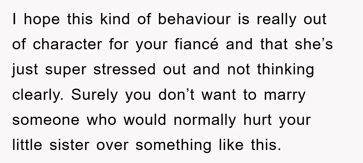 I hope this kind of behaviour is really out of character for your fiancé and that she’s just super stressed out and not thinking clearly. Surely you don’t want to...