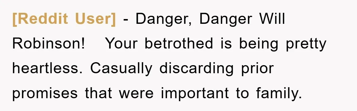 [Reddit User] − Danger, Danger Will Robinson!   Your betrothed is being pretty heartless. Casually discarding prior promises that were important to family.