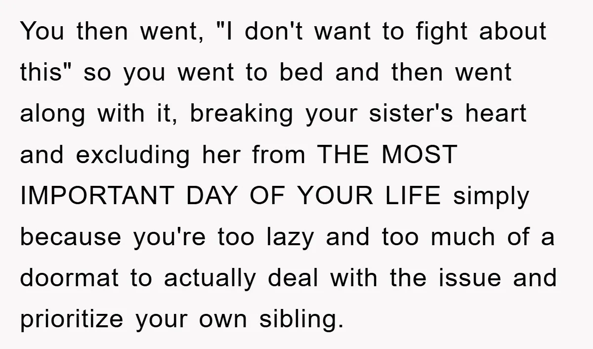 You then went, "I don't want to fight about this" so you went to bed and then went along with it, breaking your sister's heart and excluding her from THE...