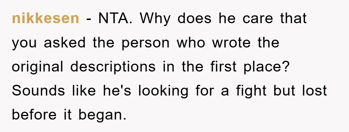 nikkesen − NTA. Why does he care that you asked the person who wrote the original descriptions in the first place? Sounds like he's looking for a fight but lost...