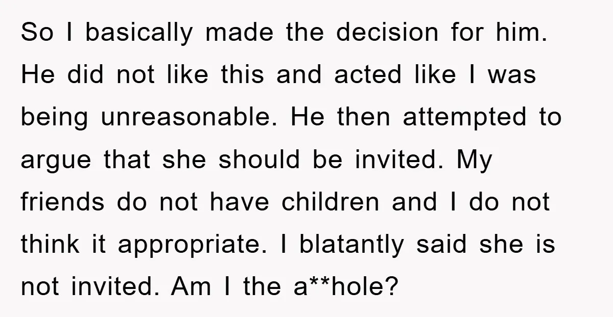 So I basically made the decision for him. He did not like this and acted like I was being unreasonable. He then attempted to argue that she should be invited....