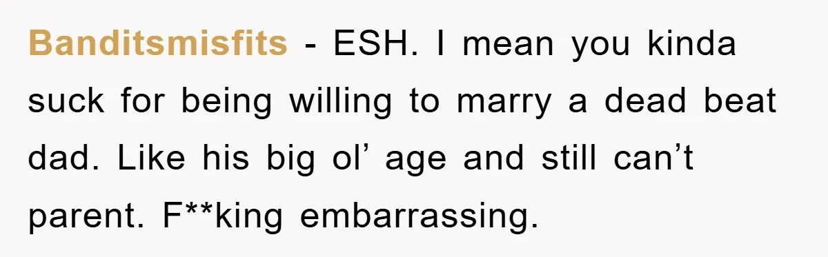 Banditsmisfits - ESH. I mean you kinda suck for being willing to marry a dead beat dad. Like his big ol’ age and still can’t parent. F**king embarrassing.
