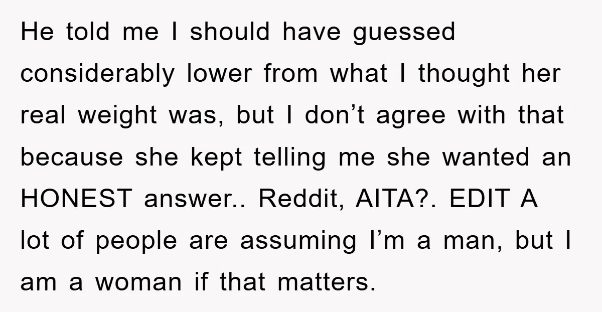 He told me I should have guessed considerably lower from what I thought her real weight was, but I don’t agree with that because she kept telling me she wanted...