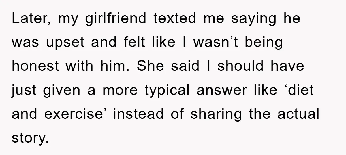 Later, my girlfriend texted me saying he was upset and felt like I wasn’t being honest with him. She said I should have just given a more typical answer like...