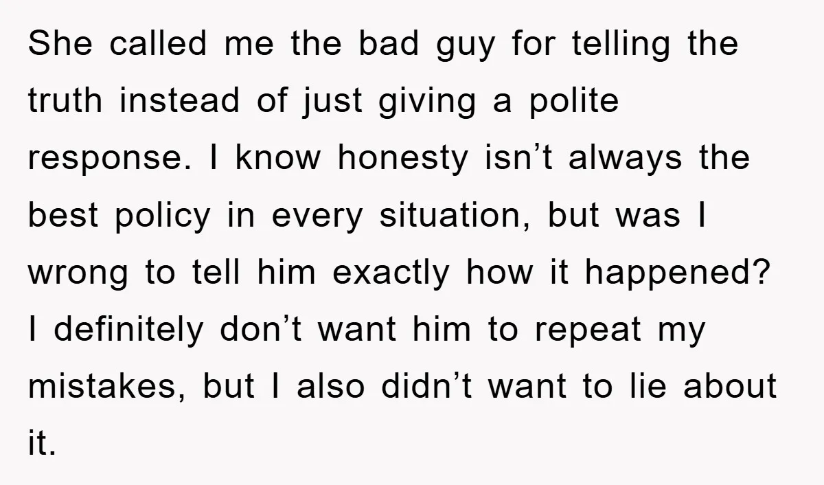 She called me the bad guy for telling the truth instead of just giving a polite response. I know honesty isn’t always the best policy in every situation, but was...