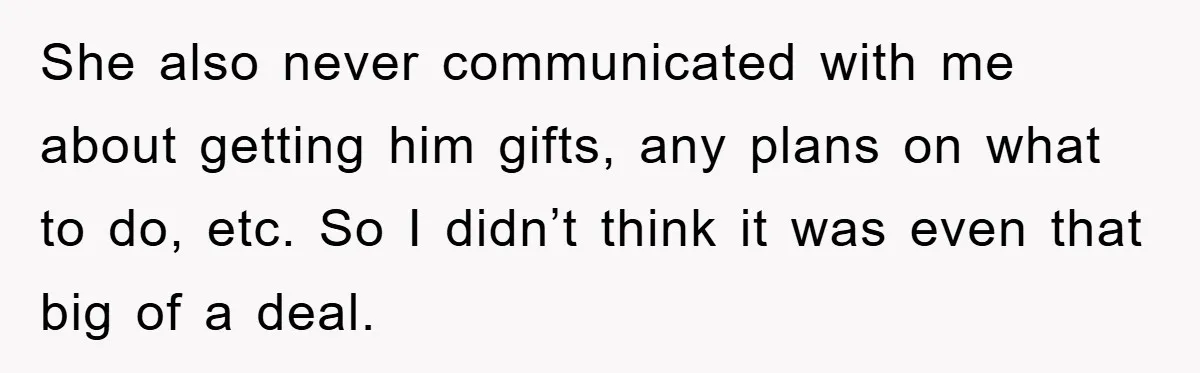 She also never communicated with me about getting him gifts, any plans on what to do, etc. So I didn’t think it was even that big of a deal.