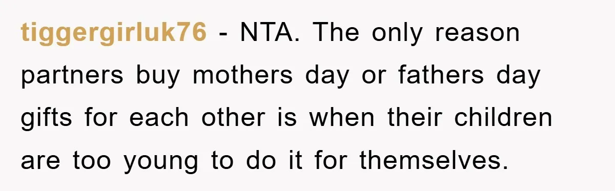 tiggergirluk76 - NTA. The only reason partners buy mothers day or fathers day gifts for each other is when their children are too young to do it for themselves.