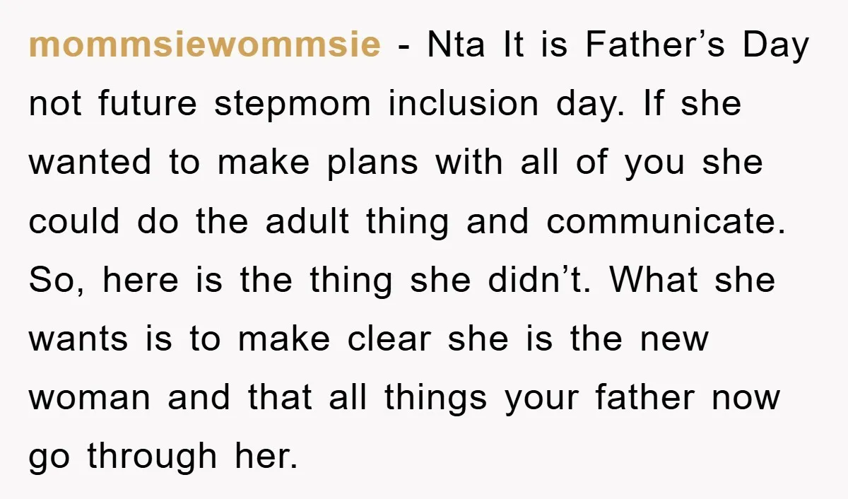 mommsiewommsie - Nta It is Father’s Day not future stepmom inclusion day. If she wanted to make plans with all of you she could do the adult thing and communicate....