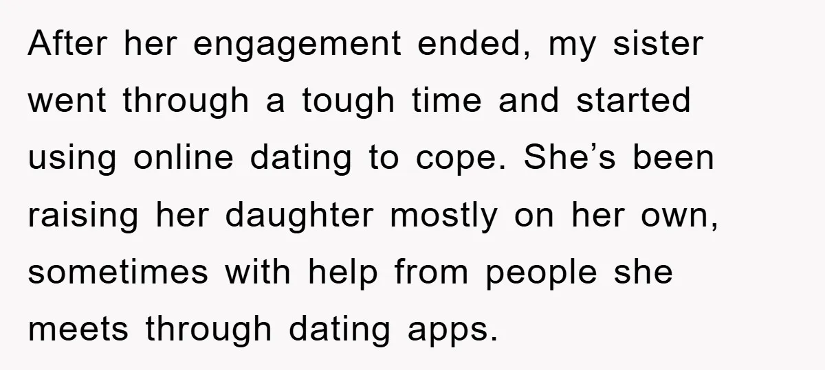 After her engagement ended, my sister went through a tough time and started using online dating to cope. She’s been raising her daughter mostly on her own, sometimes with help...