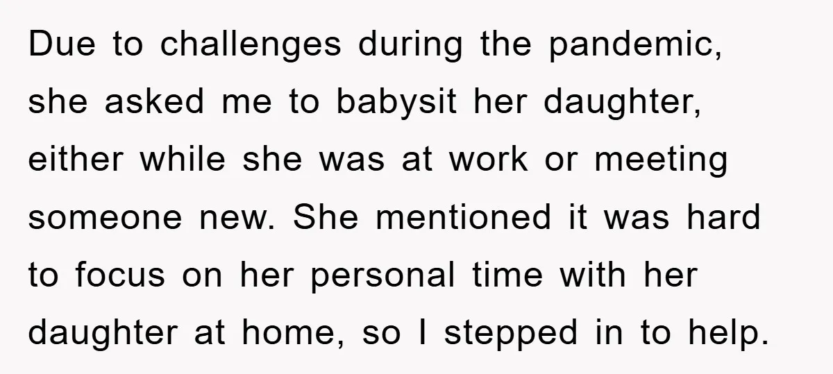 Due to challenges during the pandemic, she asked me to babysit her daughter, either while she was at work or meeting someone new. She mentioned it was hard to focus...