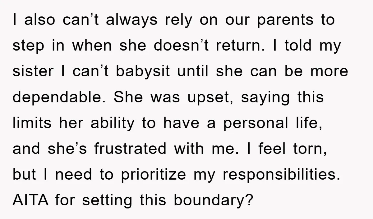 I also can’t always rely on our parents to step in when she doesn’t return. I told my sister I can’t babysit until she can be more dependable. She was...
