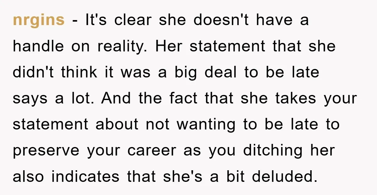 nrgins − It's clear she doesn't have a handle on reality. Her statement that she didn't think it was a big deal to be late says a lot. And the...