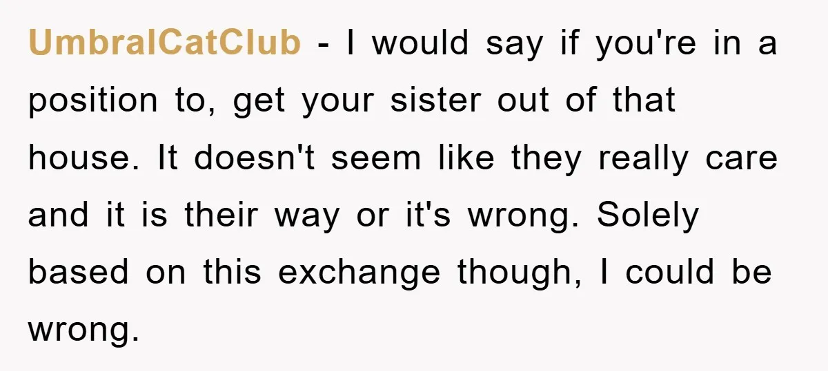 UmbralCatClub − I would say if you're in a position to, get your sister out of that house. It doesn't seem like they really care and it is their way...