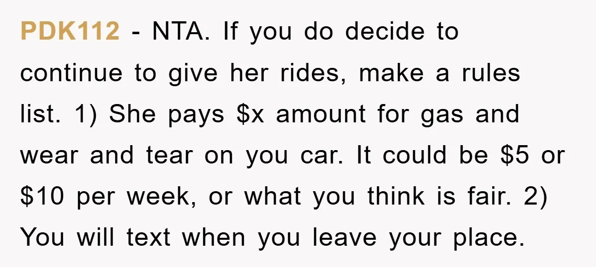 PDK112 − NTA. If you do decide to continue to give her rides, make a rules list. 1) She pays $x amount for gas and wear and tear on you...