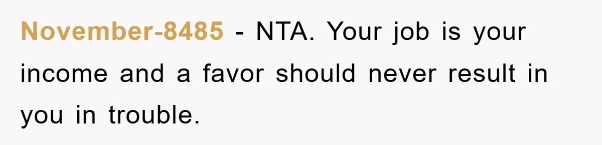 November-8485 − NTA. Your job is your income and a favor should never result in you in trouble.