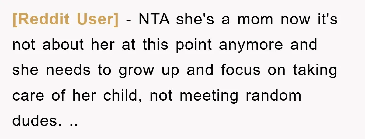 [Reddit User] − NTA she's a mom now it's not about her at this point anymore and she needs to grow up and focus on taking care of her child,...