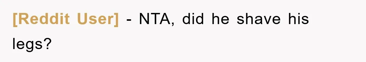 [Reddit User] - NTA, did he shave his legs?