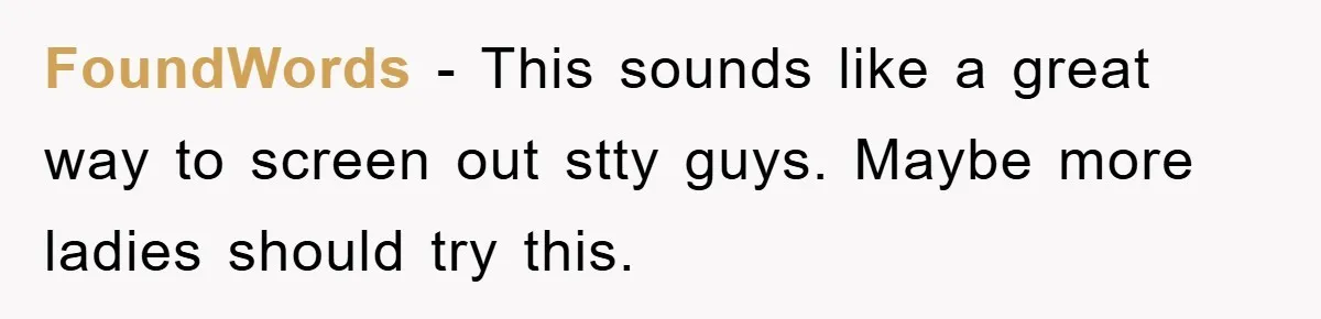 FoundWords - This sounds like a great way to screen out stty guys. Maybe more ladies should try this.