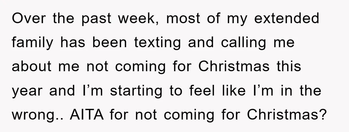 Over the past week, most of my extended family has been texting and calling me about me not coming for Christmas this year and I’m starting to feel like I’m...