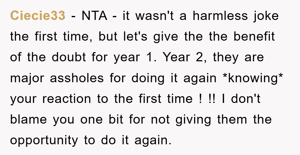 Ciecie33 − NTA - it wasn't a harmless joke the first time, but let's give the the benefit of the doubt for year 1. Year 2, they are major assholes...