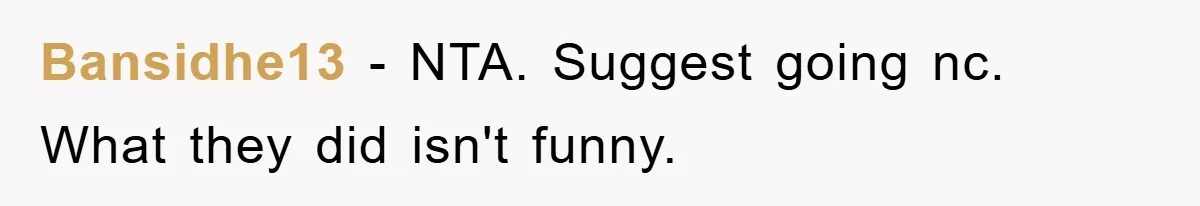 Bansidhe13 − NTA. Suggest going nc. What they did isn't funny.