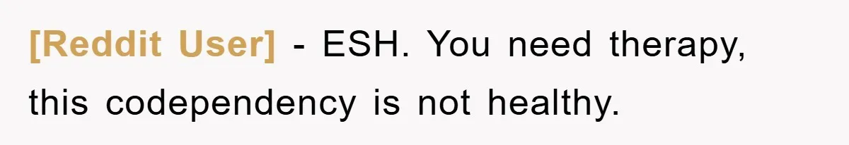 [Reddit User] - ESH. You need therapy, this codependency is not healthy.