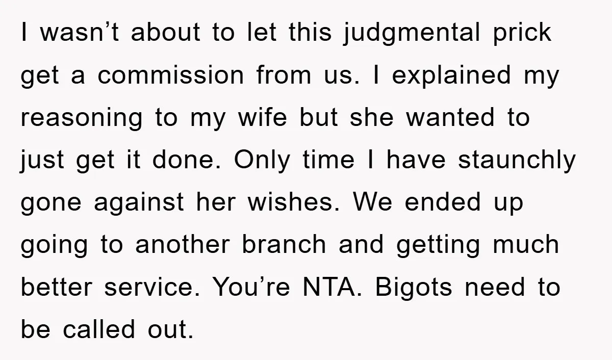 I wasn’t about to let this judgmental prick get a commission from us. I explained my reasoning to my wife but she wanted to just get it done. Only time...