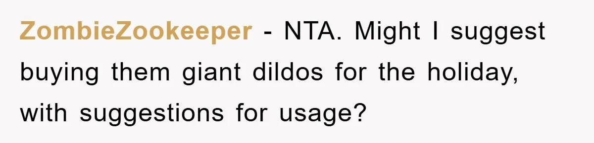 ZombieZookeeper − NTA. Might I suggest buying them giant dildos for the holiday, with suggestions for usage?