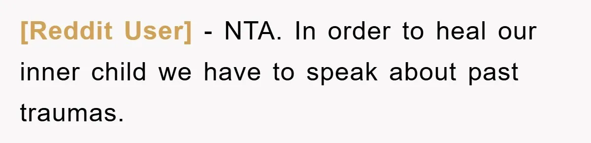 [Reddit User] − NTA. In order to heal our inner child we have to speak about past traumas.
