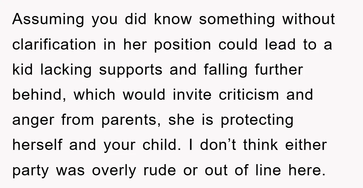 Assuming you did know something without clarification in her position could lead to a kid lacking supports and falling further behind, which would invite criticism and anger from parents, she...