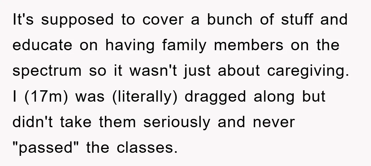 It's supposed to cover a bunch of stuff and educate on having family members on the spectrum so it wasn't just about caregiving. I (17m) was (literally) dragged along but...