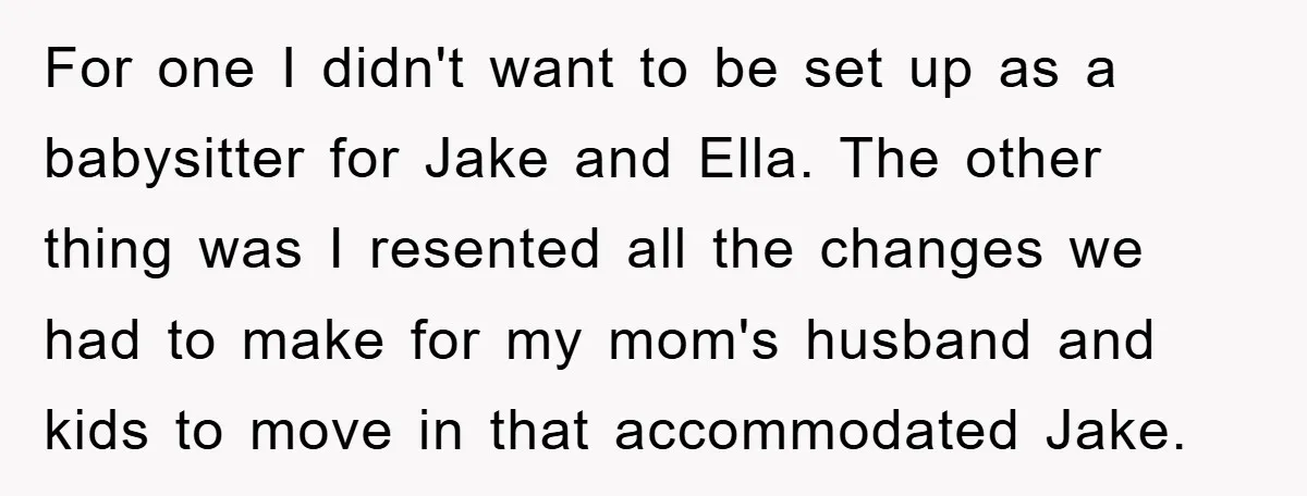 For one I didn't want to be set up as a babysitter for Jake and Ella. The other thing was I resented all the changes we had to make for...