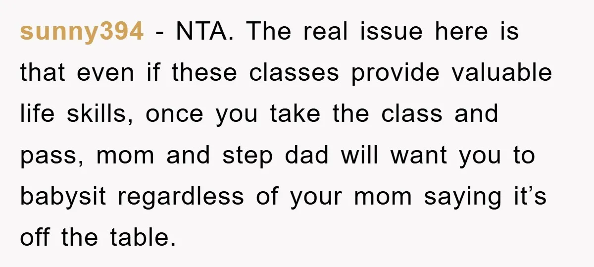 sunny394 - NTA. The real issue here is that even if these classes provide valuable life skills, once you take the class and pass, mom and step dad will want...