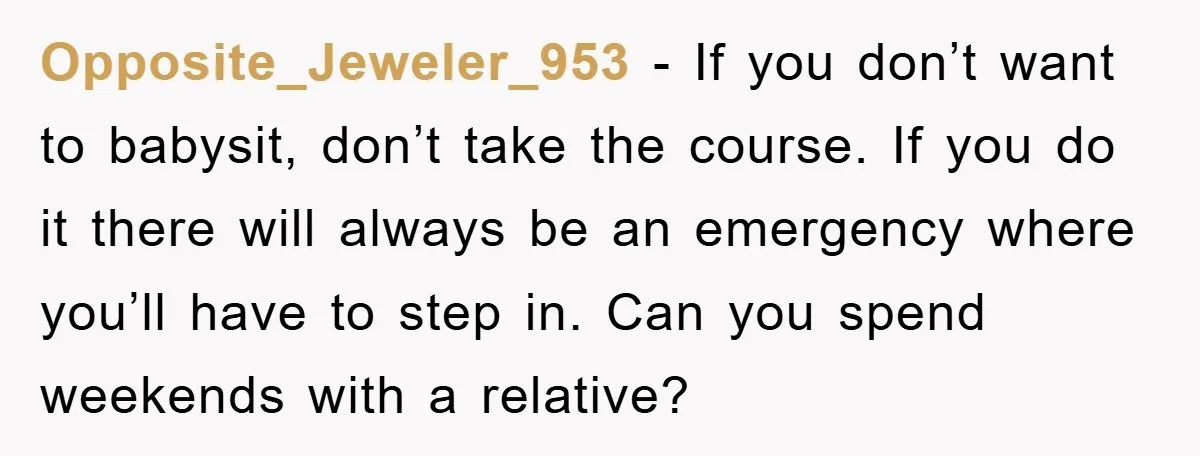 Opposite_Jeweler_953 - If you don’t want to babysit, don’t take the course. If you do it there will always be an emergency where you’ll have to step in. Can you...