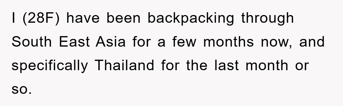 I (28F) have been backpacking through South East Asia for a few months now, and specifically Thailand for the last month or so.