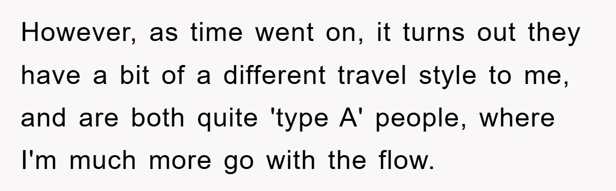 However, as time went on, it turns out they have a bit of a different travel style to me, and are both quite 'type A' people, where I'm much more...