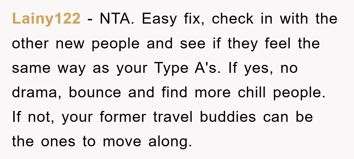 Lainy122 − NTA. Easy fix, check in with the other new people and see if they feel the same way as your Type A's. If yes, no drama, bounce and...