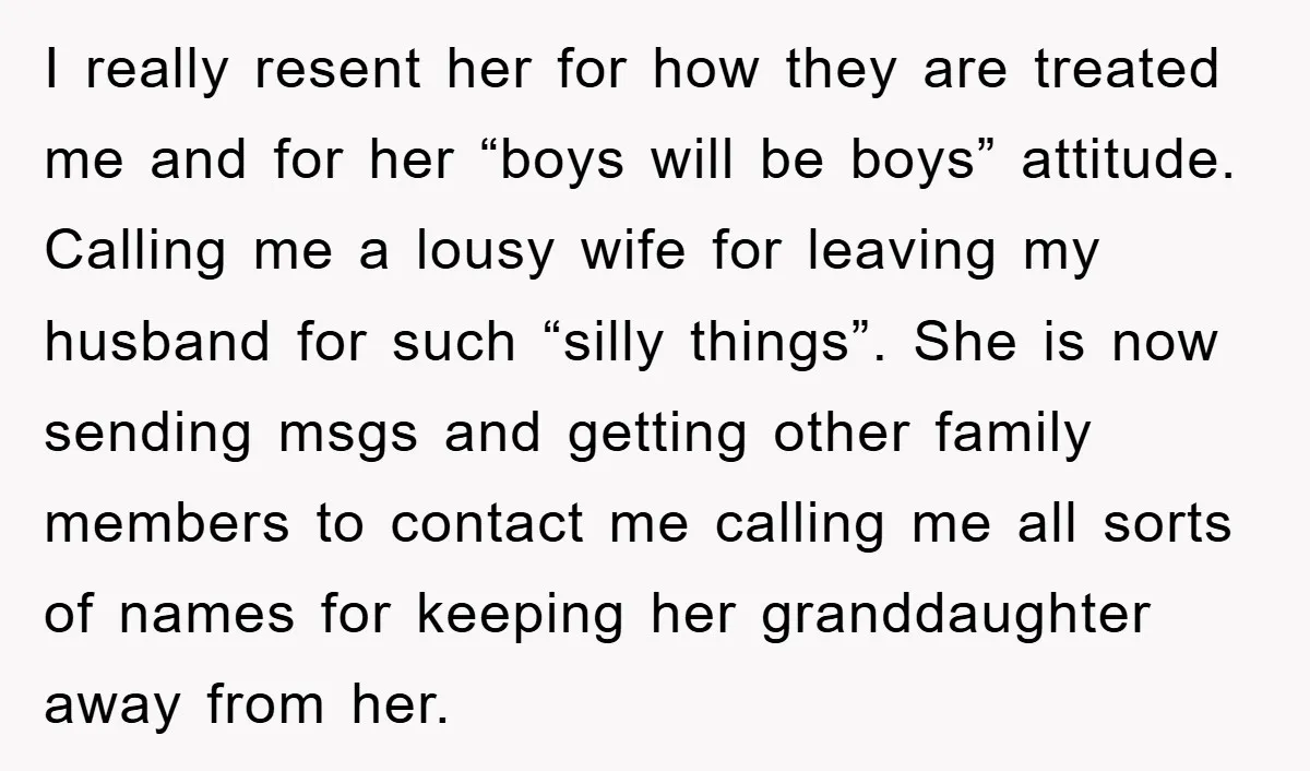 I really resent her for how they are treated me and for her “boys will be boys” attitude. Calling me a lousy wife for leaving my husband for such “silly...