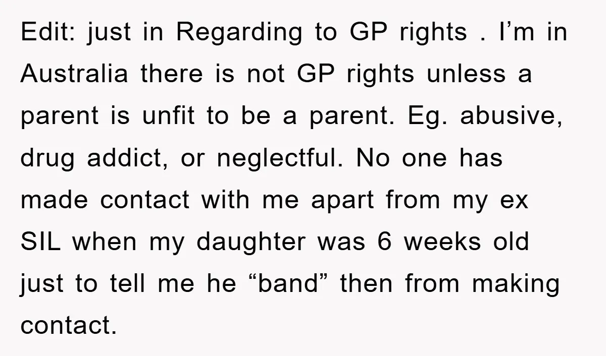 Edit: just in Regarding to GP rights . I’m in Australia there is not GP rights unless a parent is unfit to be a parent. Eg. abusive, drug addict, or...