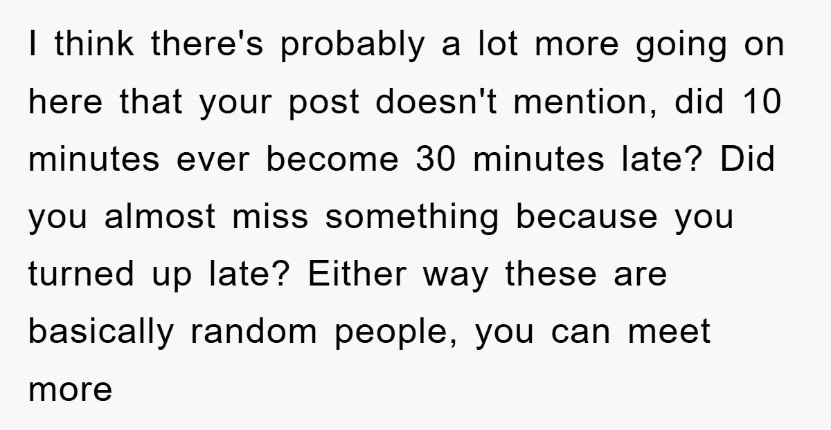 I think there's probably a lot more going on here that your post doesn't mention, did 10 minutes ever become 30 minutes late? Did you almost miss something because you...