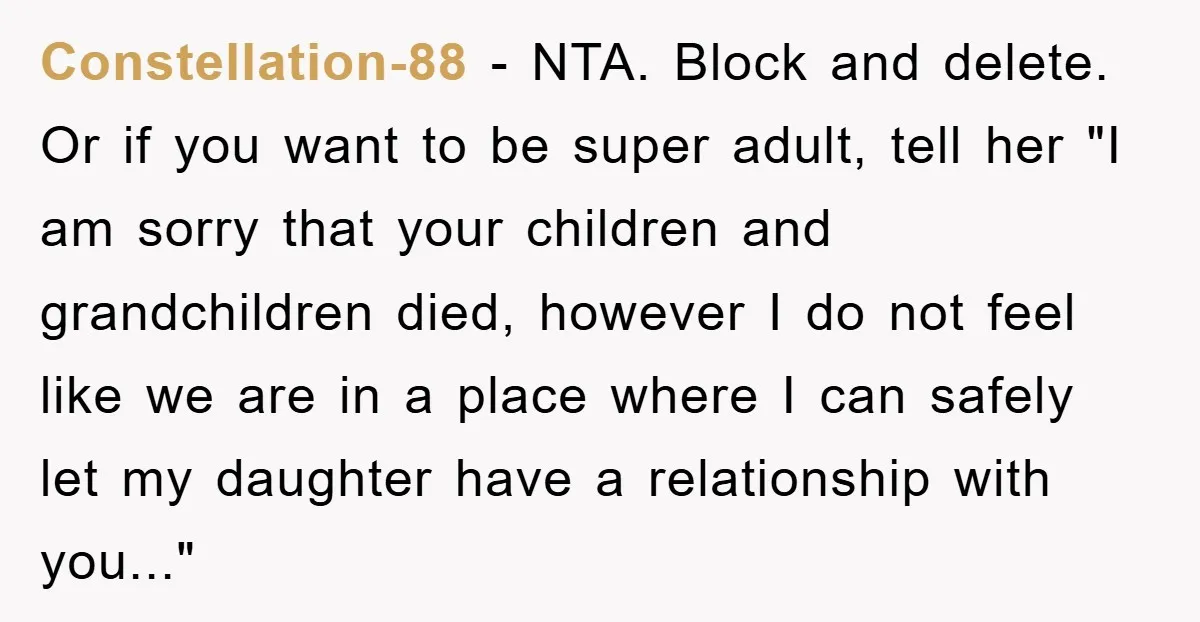 Constellation-88 - NTA. Block and delete. Or if you want to be super adult, tell her "I am sorry that your children and grandchildren died, however I do not feel...