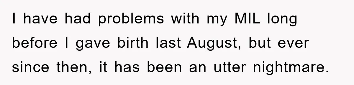 I have had problems with my MIL long before I gave birth last August, but ever since then, it has been an utter nightmare.
