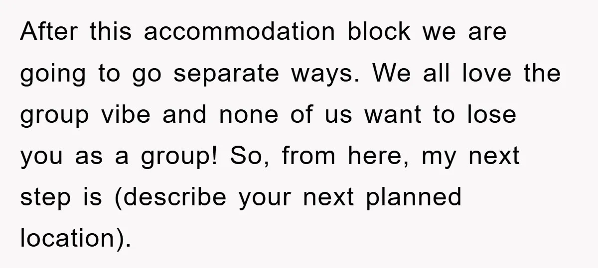 After this accommodation block we are going to go separate ways. We all love the group vibe and none of us want to lose you as a group! So, from...